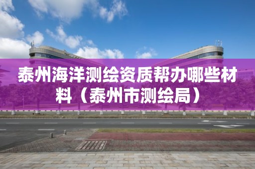 泰州海洋測繪資質(zhì)幫辦哪些材料（泰州市測繪局）