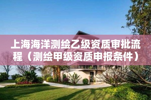 上海海洋測(cè)繪乙級(jí)資質(zhì)審批流程（測(cè)繪甲級(jí)資質(zhì)申報(bào)條件）