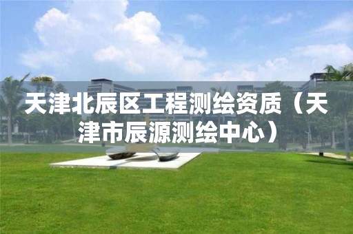 天津北辰區(qū)工程測繪資質(zhì)（天津市辰源測繪中心）