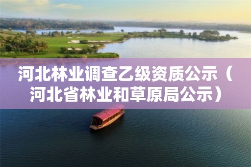 河北林業(yè)調(diào)查乙級(jí)資質(zhì)公示（河北省林業(yè)和草原局公示）