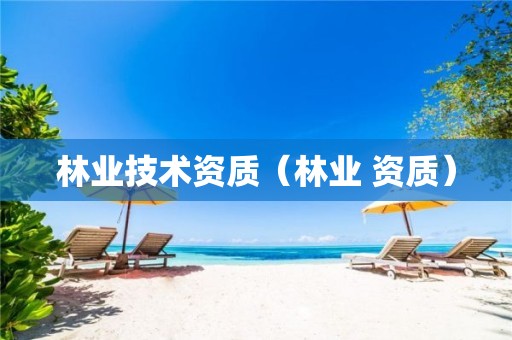 林業(yè)技術資質（林業(yè) 資質）