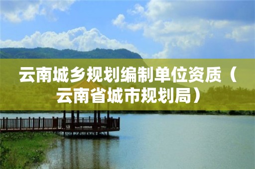 云南城鄉(xiāng)規(guī)劃編制單位資質(zhì)（云南省城市規(guī)劃局）