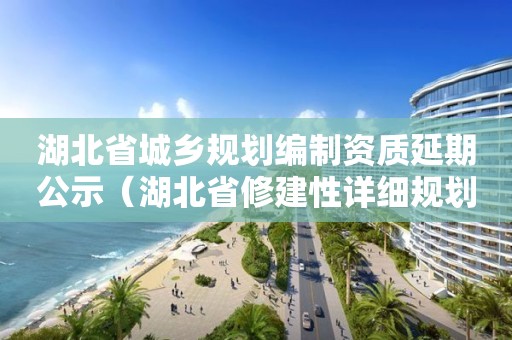 湖北省城鄉(xiāng)規(guī)劃編制資質(zhì)延期公示（湖北省修建性詳細規(guī)劃編制技術(shù)規(guī)定）