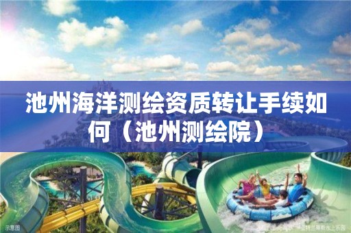 池州海洋測繪資質轉讓手續如何（池州測繪院）