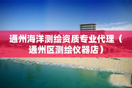 通州海洋測繪資質專業(yè)代理（通州區(qū)測繪儀器店）