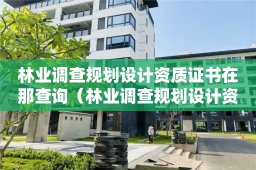 林業(yè)調(diào)查規(guī)劃設(shè)計資質(zhì)證書在那查詢（林業(yè)調(diào)查規(guī)劃設(shè)計資質(zhì)證書怎么辦）