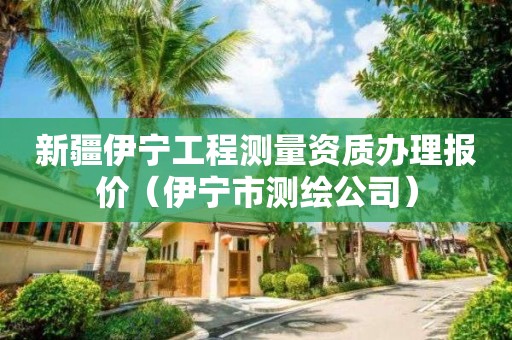 新疆伊寧工程測(cè)量資質(zhì)辦理報(bào)價(jià)（伊寧市測(cè)繪公司）