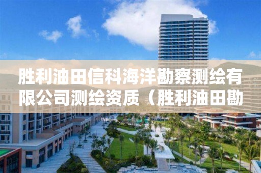 勝利油田信科海洋勘察測(cè)繪有限公司測(cè)繪資質(zhì)（勝利油田勘探管理中心）