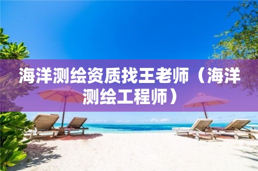 海洋測繪資質(zhì)找王老師（海洋測繪工程師）