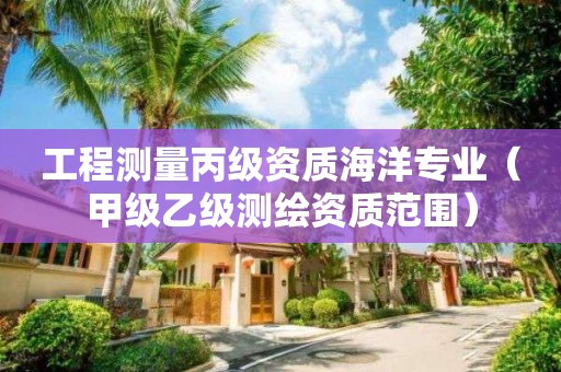 工程測量丙級資質(zhì)海洋專業(yè)（甲級乙級測繪資質(zhì)范圍）