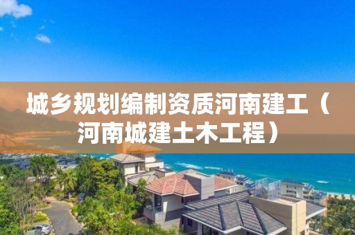 城鄉規劃編制資質河南建工（河南城建土木工程）