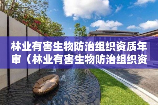 林業有害生物防治組織資質年審（林業有害生物防治組織資質年審規定）