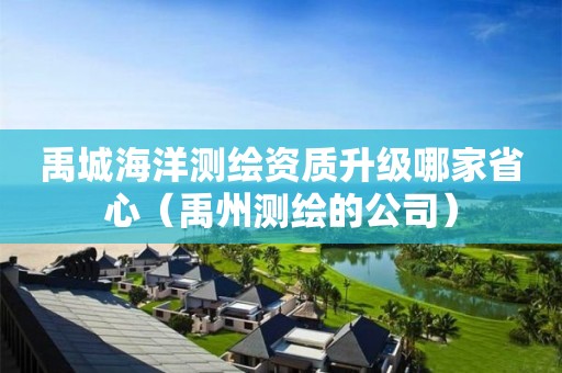禹城海洋測繪資質(zhì)升級哪家省心（禹州測繪的公司）