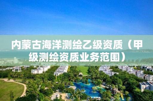 內蒙古海洋測繪乙級資質（甲級測繪資質業務范圍）