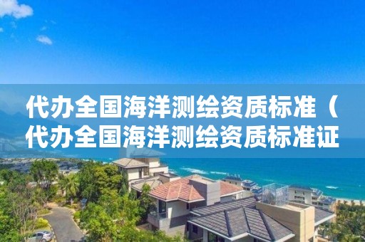 代辦全國海洋測繪資質(zhì)標準（代辦全國海洋測繪資質(zhì)標準證書）