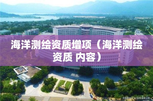 海洋測(cè)繪資質(zhì)增項(xiàng)（海洋測(cè)繪資質(zhì) 內(nèi)容）