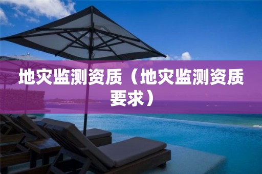 地災(zāi)監(jiān)測(cè)資質(zhì)（地災(zāi)監(jiān)測(cè)資質(zhì)要求）