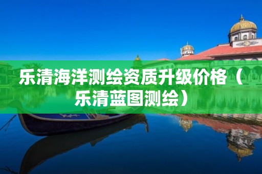 樂清海洋測(cè)繪資質(zhì)升級(jí)價(jià)格（樂清藍(lán)圖測(cè)繪）