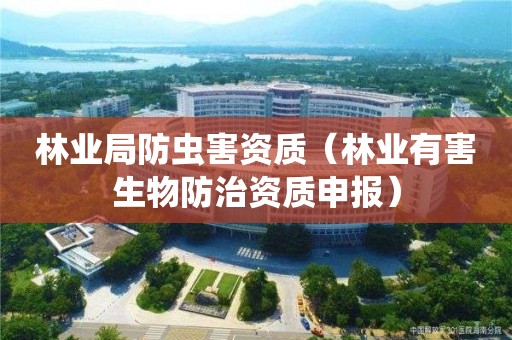 林業局防蟲害資質（林業有害生物防治資質申報）