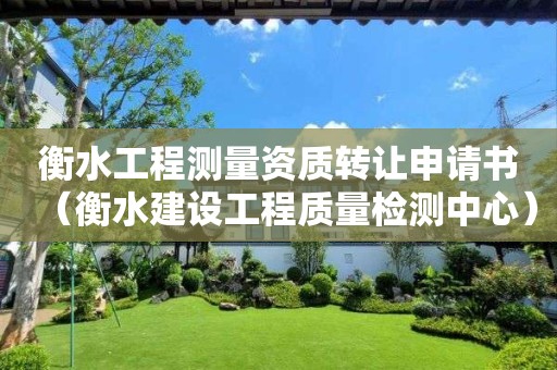 衡水工程測(cè)量資質(zhì)轉(zhuǎn)讓申請(qǐng)書（衡水建設(shè)工程質(zhì)量檢測(cè)中心）