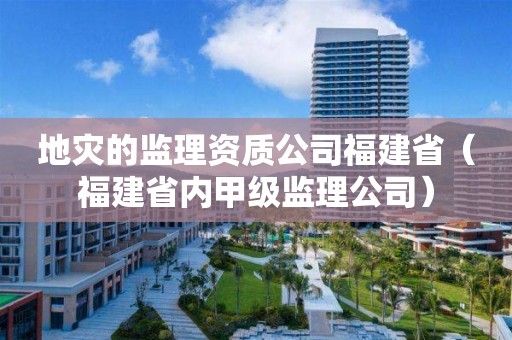 地災的監理資質公司福建省（福建省內甲級監理公司）