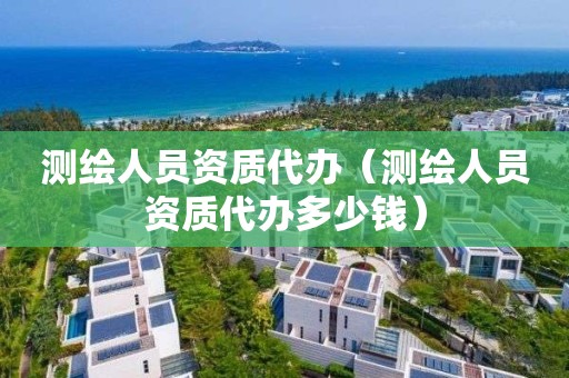 測繪人員資質代辦（測繪人員資質代辦多少錢）