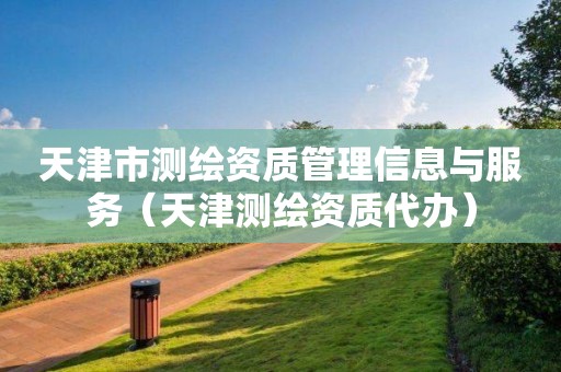 天津市測繪資質管理信息與服務（天津測繪資質代辦）