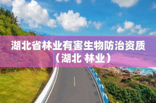 湖北省林業(yè)有害生物防治資質(zhì)（湖北 林業(yè)）