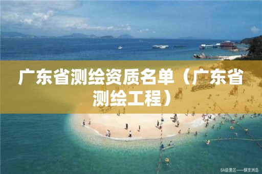 廣東省測繪資質名單（廣東省測繪工程）