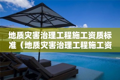 地質(zhì)災(zāi)害治理工程施工資質(zhì)標(biāo)準(zhǔn)（地質(zhì)災(zāi)害治理工程施工資質(zhì)管理辦法）