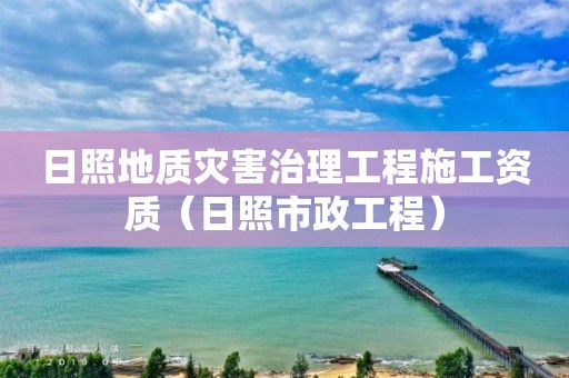 日照地質災害治理工程施工資質（日照市政工程）