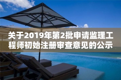 關(guān)于2019年第2批申請(qǐng)監(jiān)理工程師初始注冊(cè)審查意見(jiàn)的公示 