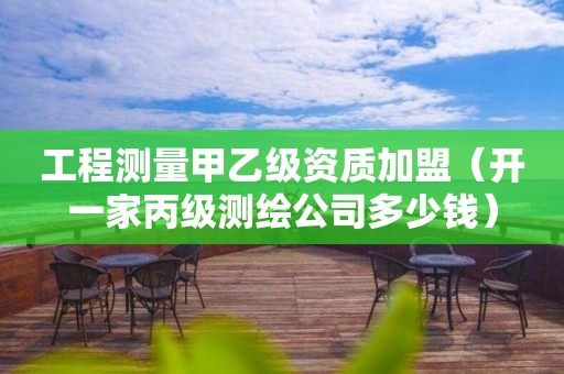 工程測量甲乙級資質(zhì)加盟（開一家丙級測繪公司多少錢）