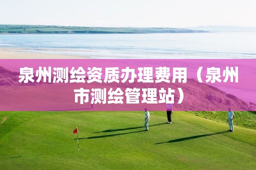 泉州測繪資質辦理費用（泉州市測繪管理站）