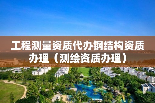 工程測(cè)量資質(zhì)代辦鋼結(jié)構(gòu)資質(zhì)辦理（測(cè)繪資質(zhì)辦理）