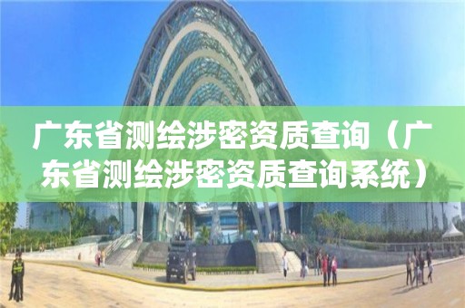 廣東省測(cè)繪涉密資質(zhì)查詢（廣東省測(cè)繪涉密資質(zhì)查詢系統(tǒng)）