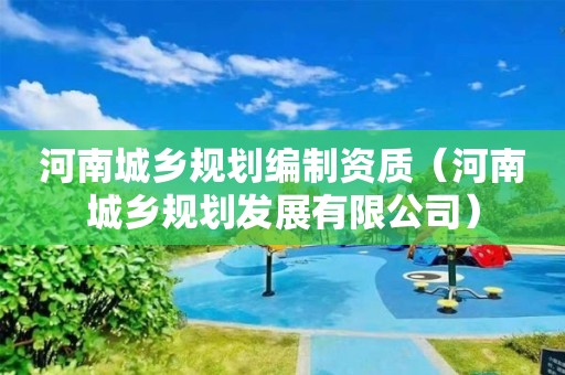 河南城鄉規劃編制資質（河南城鄉規劃發展有限公司）