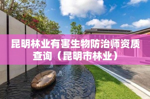 昆明林業(yè)有害生物防治師資質(zhì)查詢（昆明市林業(yè)）