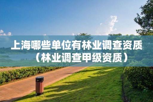 上海哪些單位有林業(yè)調查資質（林業(yè)調查甲級資質）