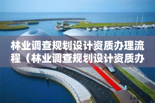 林業調查規劃設計資質辦理流程（林業調查規劃設計資質辦理流程）