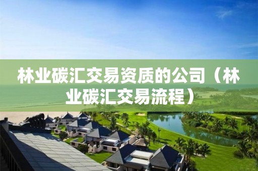 林業(yè)碳匯交易資質(zhì)的公司（林業(yè)碳匯交易流程）