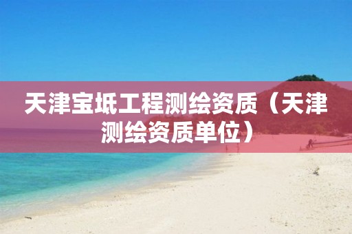 天津?qū)氎婀こ虦y(cè)繪資質(zhì)（天津測(cè)繪資質(zhì)單位）