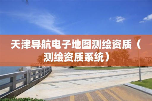 天津?qū)Ш诫娮拥貓D測繪資質(zhì)（測繪資質(zhì)系統(tǒng)）