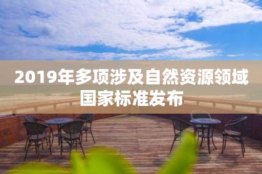 2019年多項涉及自然資源領(lǐng)域國家標(biāo)準發(fā)布