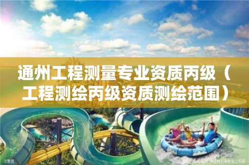 通州工程測(cè)量專業(yè)資質(zhì)丙級(jí)（工程測(cè)繪丙級(jí)資質(zhì)測(cè)繪范圍）