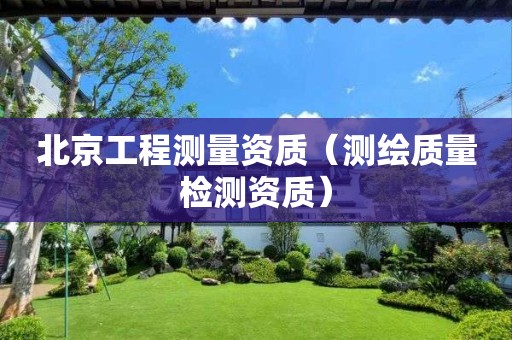 北京工程測(cè)量資質(zhì)（測(cè)繪質(zhì)量檢測(cè)資質(zhì)）