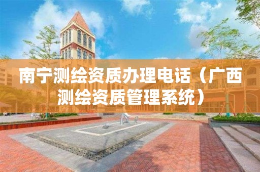 南寧測(cè)繪資質(zhì)辦理電話（廣西測(cè)繪資質(zhì)管理系統(tǒng)）