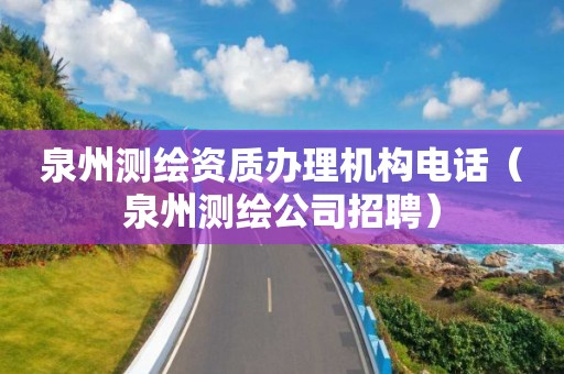 泉州測繪資質辦理機構電話（泉州測繪公司招聘）