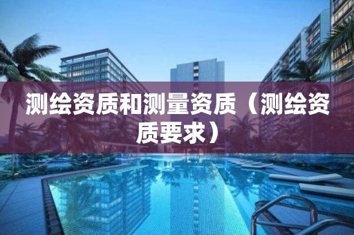 測繪資質和測量資質（測繪資質要求）