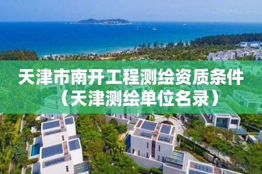 天津市南開工程測繪資質(zhì)條件（天津測繪單位名錄）